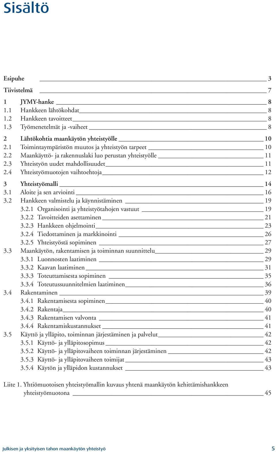 4 Yhteistyömuotojen vaihtoehtoja 12 3 Yhteistyömalli 14 3.1 Aloite ja sen arviointi 16 3.2 Hankkeen valmistelu ja käynnistäminen 19 3.2.1 Organisointi ja yhteistyötahojen vastuut 19 3.2.2 Tavoitteiden asettaminen 21 3.