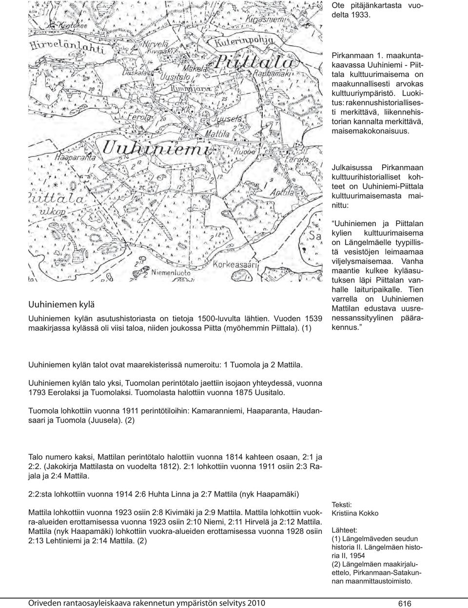 Julkaisussa Pirkanmaan kulttuurihistorialliset kohteet on Uuhiniemi-Piittala kulttuurimaisemasta mainittu: Uuhiniemen kylä Uuhiniemen kylän asutushistoriasta on tietoja 1500-luvulta lähtien.