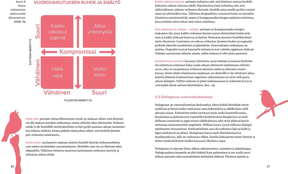 -periaate viittaa Silvennoisen (2008, 19) mukaan siihen, että ihminen voi olla mukana jossakin verkostossa, mutta välttelee aitoa yhteistyötä.