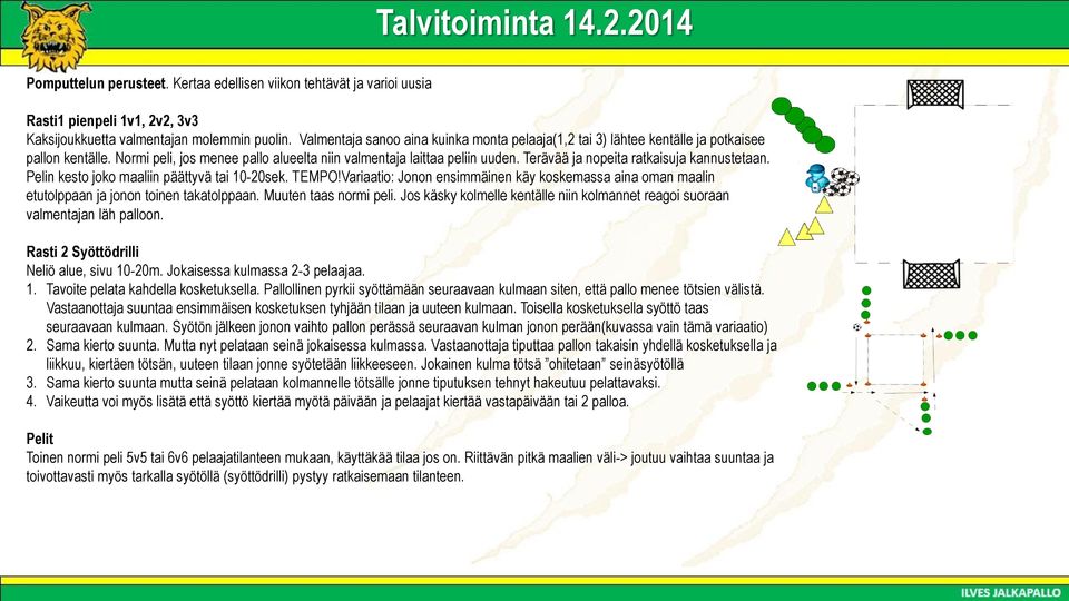 Terävää ja nopeita ratkaisuja kannustetaan. Pelin kesto joko maaliin päättyvä tai 10-20sek. TEMPO!Variaatio: Jonon ensimmäinen käy koskemassa aina oman maalin etutolppaan ja jonon toinen takatolppaan.