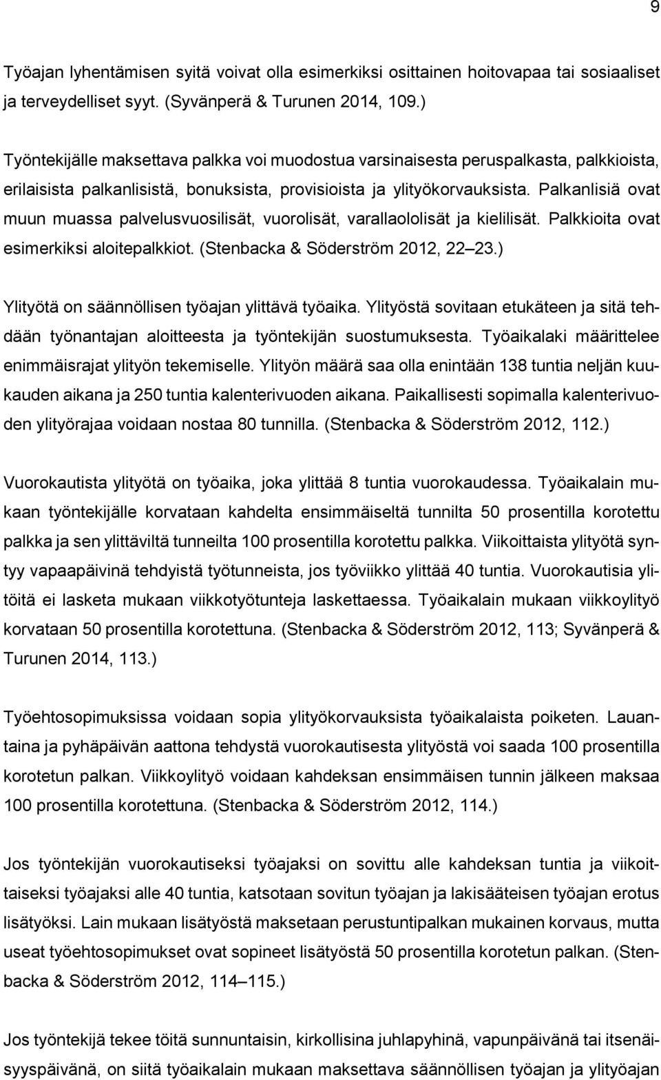 Palkanlisiä ovat muun muassa palvelusvuosilisät, vuorolisät, varallaololisät ja kielilisät. Palkkioita ovat esimerkiksi aloitepalkkiot. (Stenbacka & Söderström 2012, 22 23.