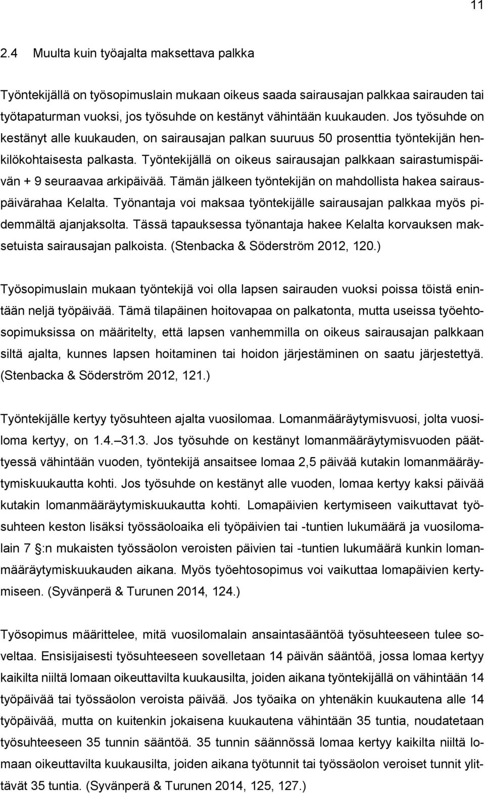 Työntekijällä on oikeus sairausajan palkkaan sairastumispäivän + 9 seuraavaa arkipäivää. Tämän jälkeen työntekijän on mahdollista hakea sairauspäivärahaa Kelalta.