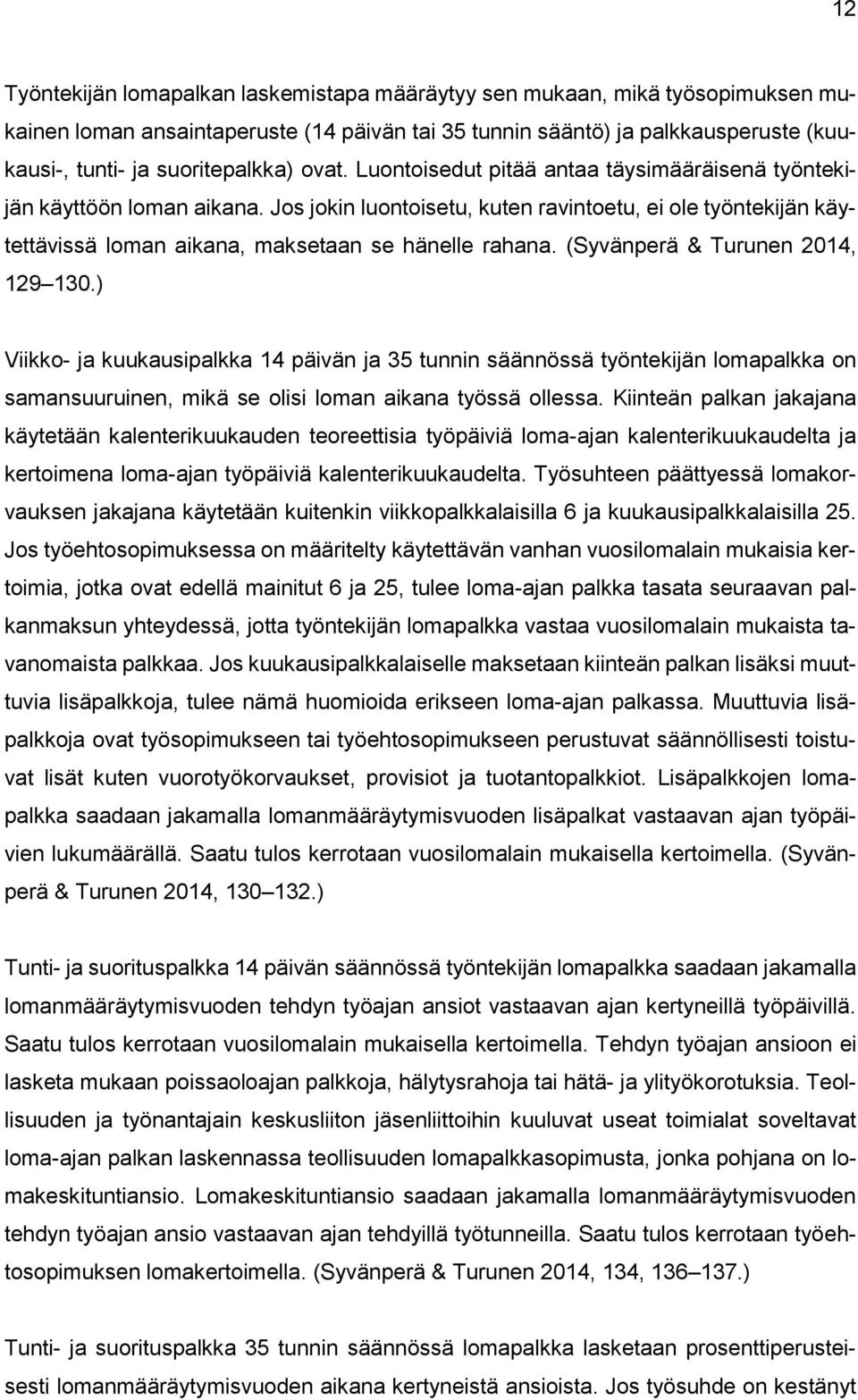 (Syvänperä & Turunen 2014, 129 130.) Viikko- ja kuukausipalkka 14 päivän ja 35 tunnin säännössä työntekijän lomapalkka on samansuuruinen, mikä se olisi loman aikana työssä ollessa.