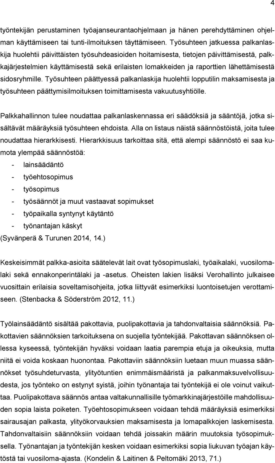 lähettämisestä sidosryhmille. Työsuhteen päättyessä palkanlaskija huolehtii lopputilin maksamisesta ja työsuhteen päättymisilmoituksen toimittamisesta vakuutusyhtiölle.