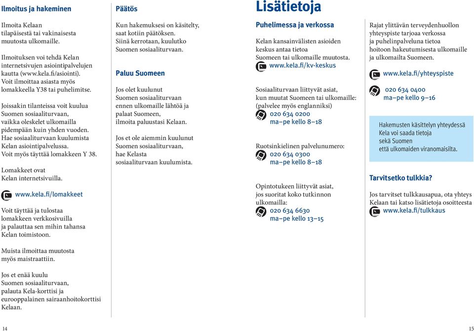 Hae sosiaaliturvaan kuulumista Kelan asiointipalvelussa. Voit myös täyttää lomakkeen Y 38. Lomakkeet ovat Kelan internetsivuilla. www.kela.