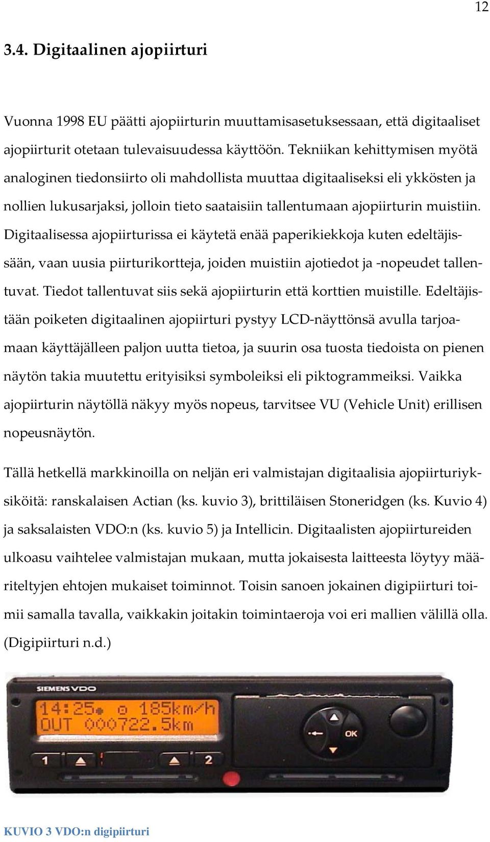Digitaalisessa ajopiirturissa ei käytetä enää paperikiekkoja kuten edeltäjissään, vaan uusia piirturikortteja, joiden muistiin ajotiedot ja -nopeudet tallentuvat.