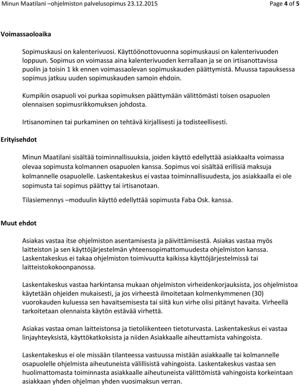 Muussa tapauksessa sopimus jatkuu uuden sopimuskauden samoin ehdoin. Kumpikin osapuoli voi purkaa sopimuksen päättymään välittömästi toisen osapuolen olennaisen sopimusrikkomuksen johdosta.