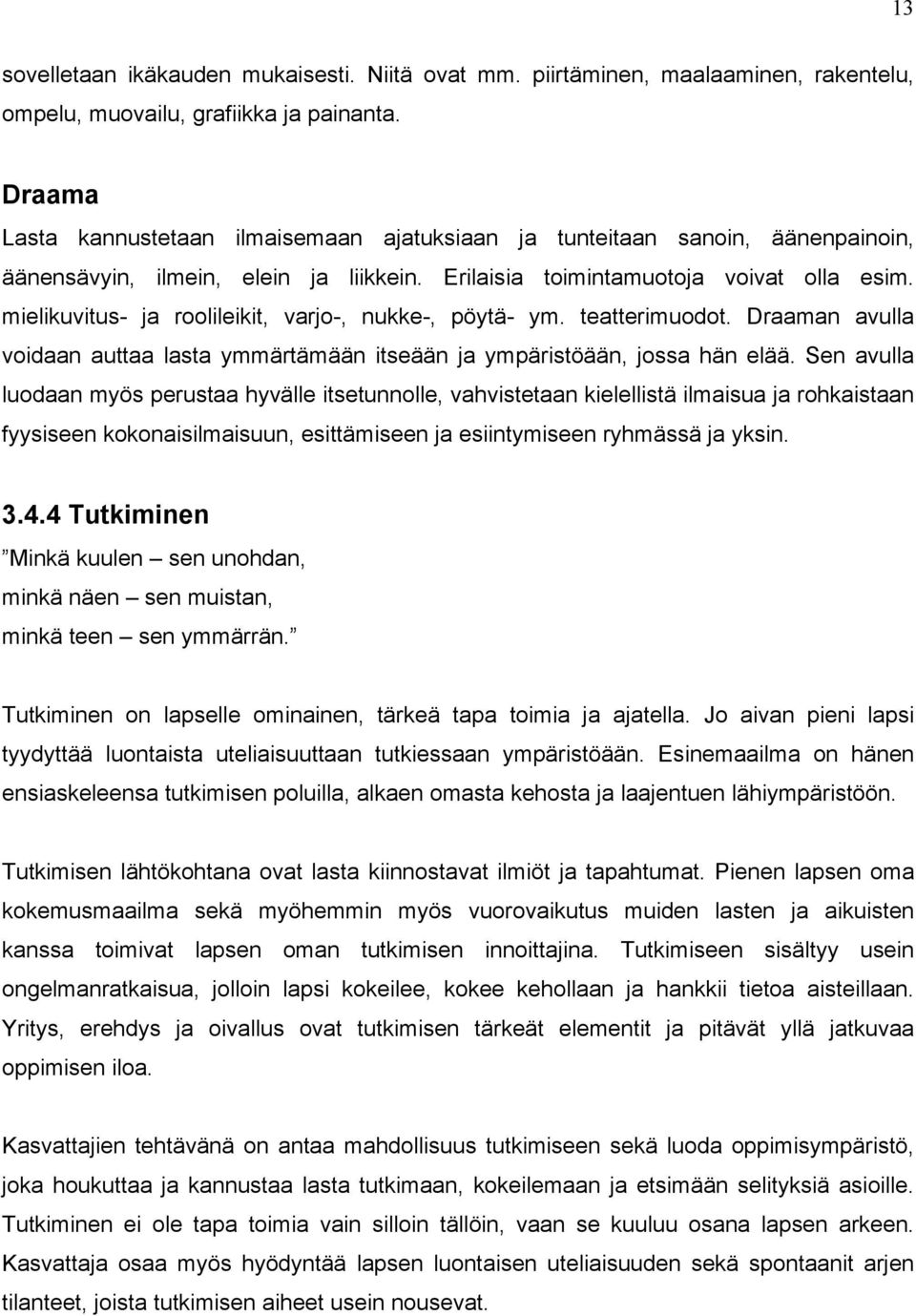 mielikuvitus- ja roolileikit, varjo-, nukke-, pöytä- ym. teatterimuodot. Draaman avulla voidaan auttaa lasta ymmärtämään itseään ja ympäristöään, jossa hän elää.