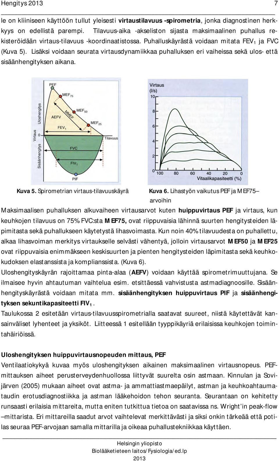 Lisäksi voidaan seurata virtausdynamiikkaa puhalluksen eri vaiheissa sekä ulos- että sisäänhengityksen aikana. Kuva 5. Spirometrian virtaus-tilavuuskäyrä Kuva 6.