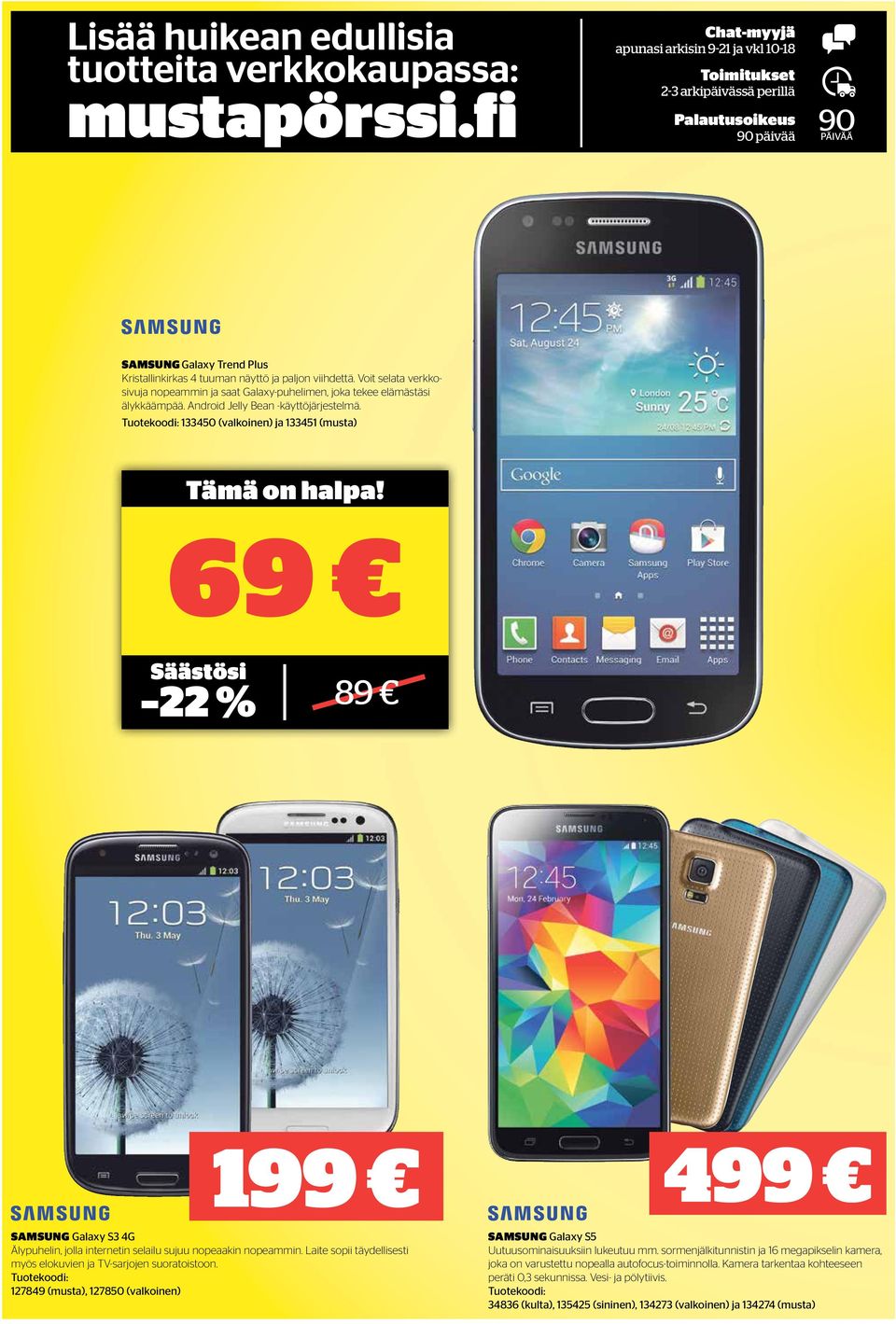Tuotekoodi: 133450 (valkoinen) ja 133451 (musta) 69 22 % 89 199 SAMSUNG Galaxy S3 4G Älypuhelin, jolla internetin selailu sujuu nopeaakin nopeammin.