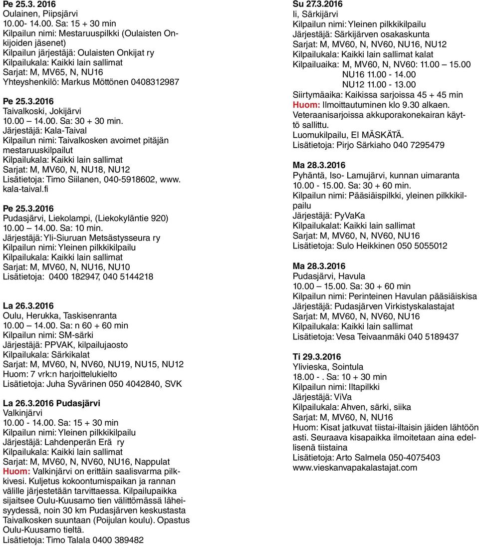 Sa: 15 + 30 min Kilpailun nimi: Mestaruuspilkki (Oulaisten Onkijoiden jäsenet) Kilpailun järjestäjä: Oulaisten Onkijat ry Sarjat: M, MV65, N, NU16 Yhteyshenkilö: Markus Möttönen 0408312987 Pe 25.3.2016 Taivalkoski, Jokijärvi 10.