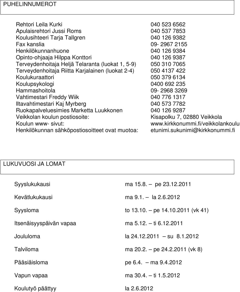 Koulupsykologi 0400 692 235 Hammashoitola 09-2968 3269 Vahtimestari Freddy Wiik 040 776 1317 Iltavahtimestari Kaj Myrberg 040 573 7782 Ruokapalveluesimies Marketta Luukkonen 040 126 9287 Veikkolan