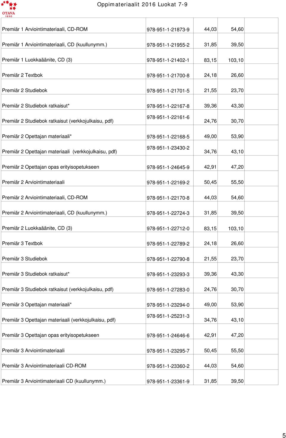 2 Studiebok ratkaisut* 978-951-1-22167-8 39,36 43,30 Premiär 2 Studiebok ratkaisut (verkkojulkaisu, pdf) 978-951-1-22161-6 24,76 30,70 Premiär 2 Opettajan materiaali* 978-951-1-22168-5 49,00 53,90