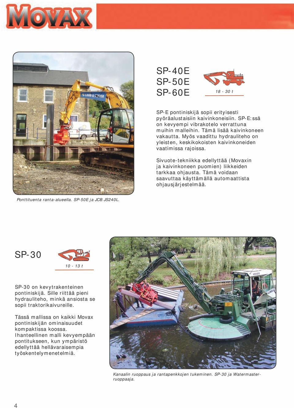 Tämä voidaan saavuttaa käyttämällä automaattista ohjausjärjestelmää. Ponttituenta ranta-alueella. SP-50E ja JCB JS240L. SP-30 10-13 t SP-30 on kevytrakenteinen pontiniskijä.