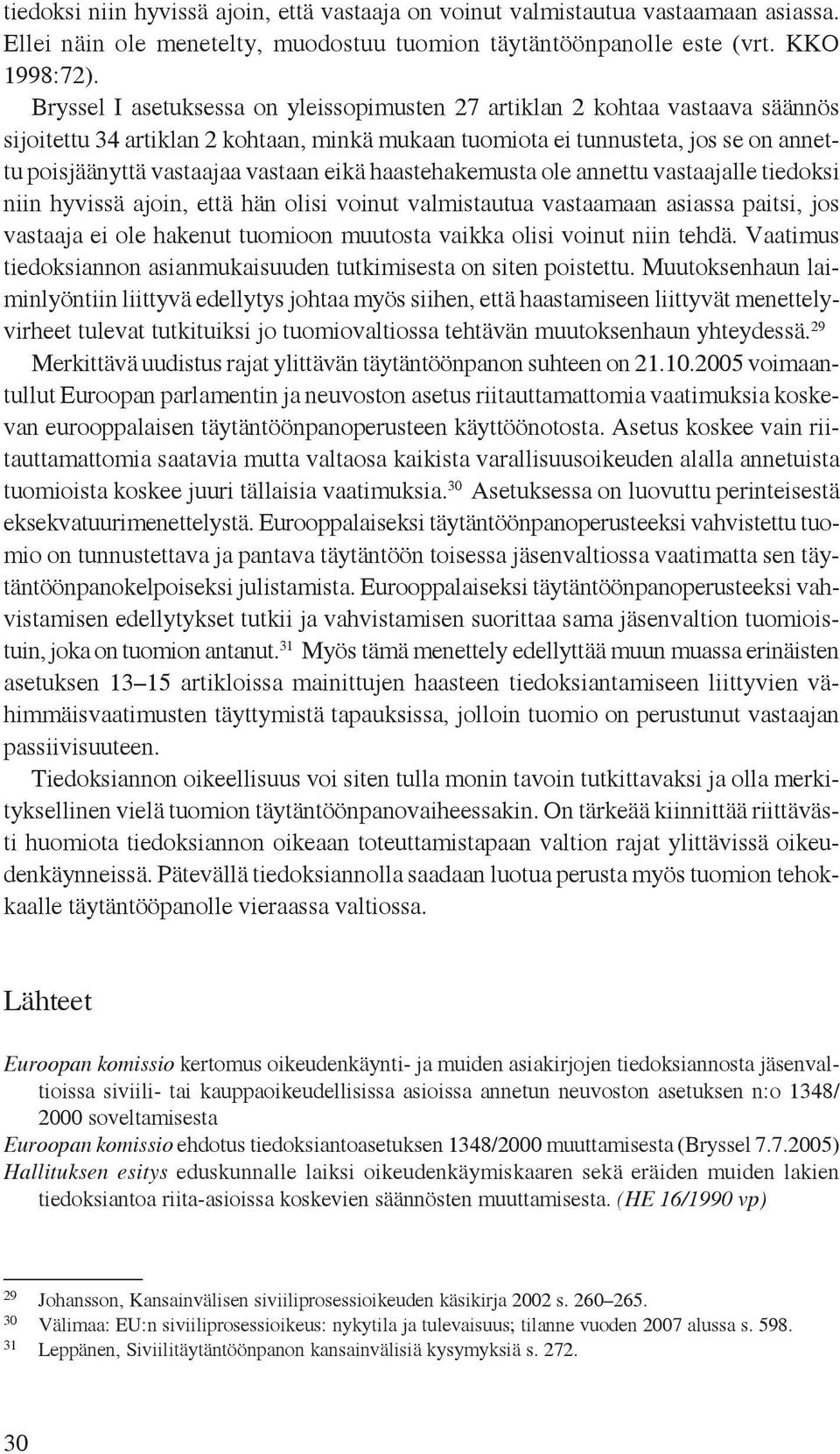 eikä haastehakemusta ole annettu vastaajalle tiedoksi niin hyvissä ajoin, että hän olisi voinut valmistautua vastaamaan asiassa paitsi, jos vastaaja ei ole hakenut tuomioon muutosta vaikka olisi