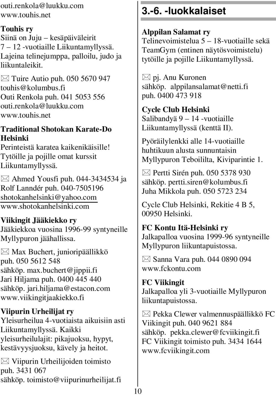 044-3434534 ja Rolf Lanndér puh. 040-7505196 shotokanhelsinki@yahoo.com www.shotokanhelsinki.com Viikingit Jääkiekko ry Jääkiekkoa vuosina 1996-99 syntyneille Myllypuron jäähallissa.