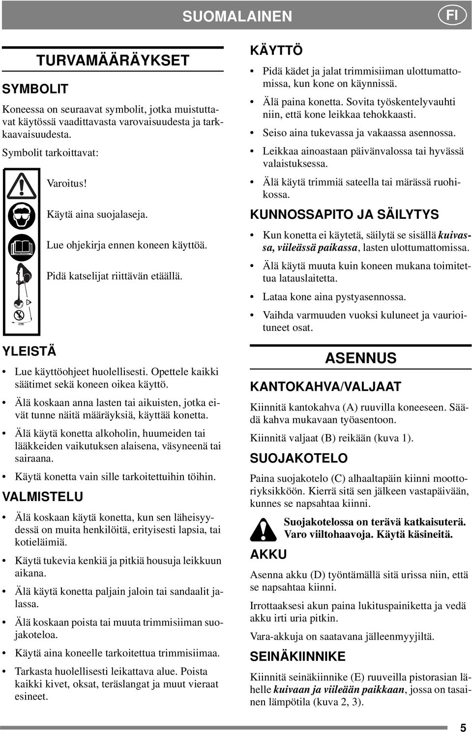 Älä koskaan anna lasten tai aikuisten, jotka eivät tunne näitä määräyksiä, käyttää konetta. Älä käytä konetta alkoholin, huumeiden tai lääkkeiden vaikutuksen alaisena, väsyneenä tai sairaana.