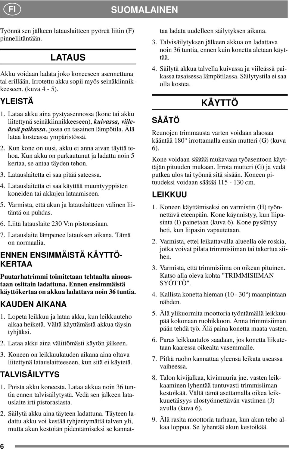 Kun kone on uusi, akku ei anna aivan täyttä tehoa. Kun akku on purkautunut ja ladattu noin 5 kertaa, se antaa täyden tehon. 3. Latauslaitetta ei saa pitää sateessa. 4.