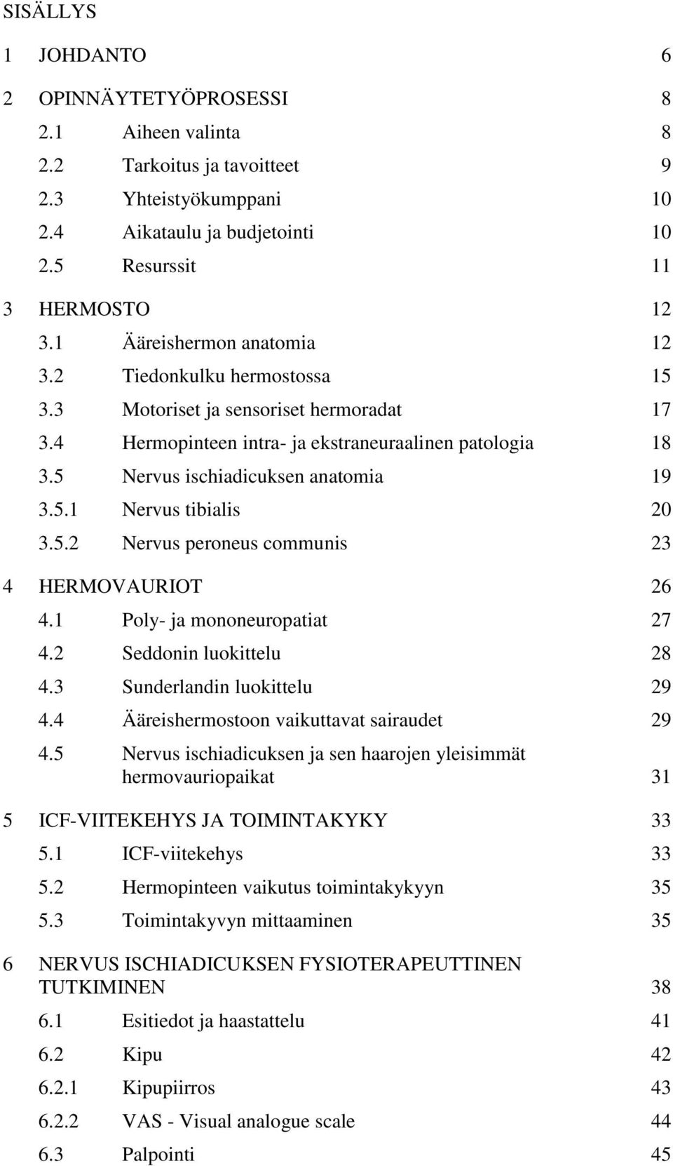 5.2 Nervus peroneus communis 23 4 HERMOVAURIOT 26 4.1 Poly- ja mononeuropatiat 27 4.2 Seddonin luokittelu 28 4.3 Sunderlandin luokittelu 29 4.4 Ääreishermostoon vaikuttavat sairaudet 29 4.