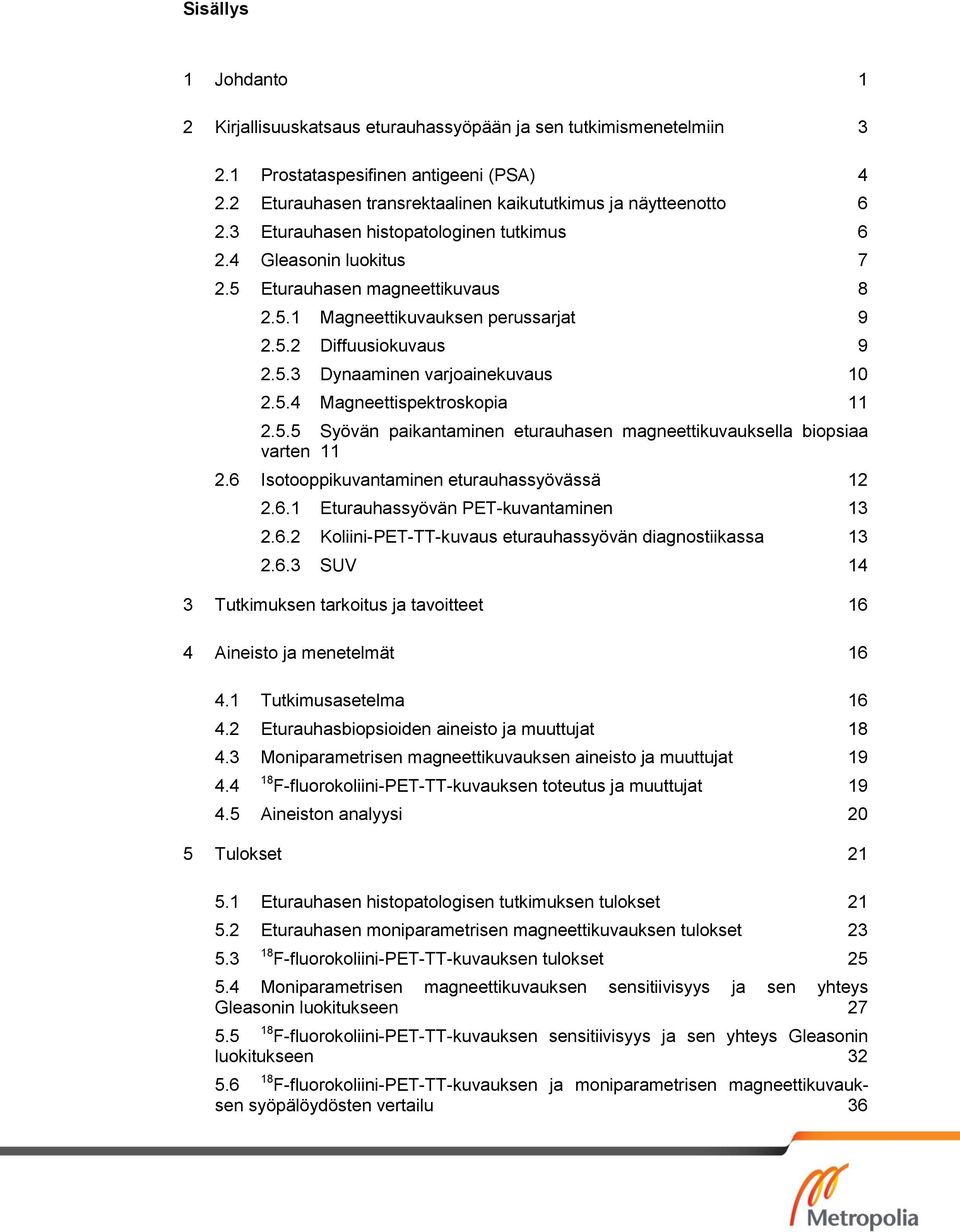 5.4 Magneettispektroskopia 11 2.5.5 Syövän paikantaminen eturauhasen magneettikuvauksella biopsiaa varten 11 2.6 Isotooppikuvantaminen eturauhassyövässä 12 2.6.1 Eturauhassyövän PET-kuvantaminen 13 2.