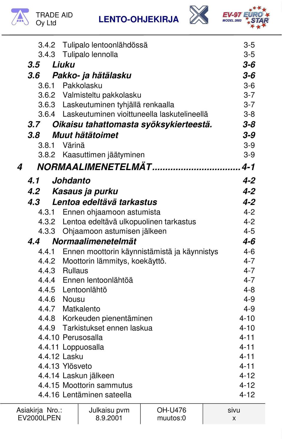 .. 4-1 4.1 Johdanto 4-2 4.2 Kasaus ja purku 4-2 4.3 Lentoa edeltävä tarkastus 4-2 4.3.1 Ennen ohjaamoon astumista 4-2 4.3.2 Lentoa edeltävä ulkopuolinen tarkastus 4-2 4.3.3 Ohjaamoon astumisen jälkeen 4-5 4.