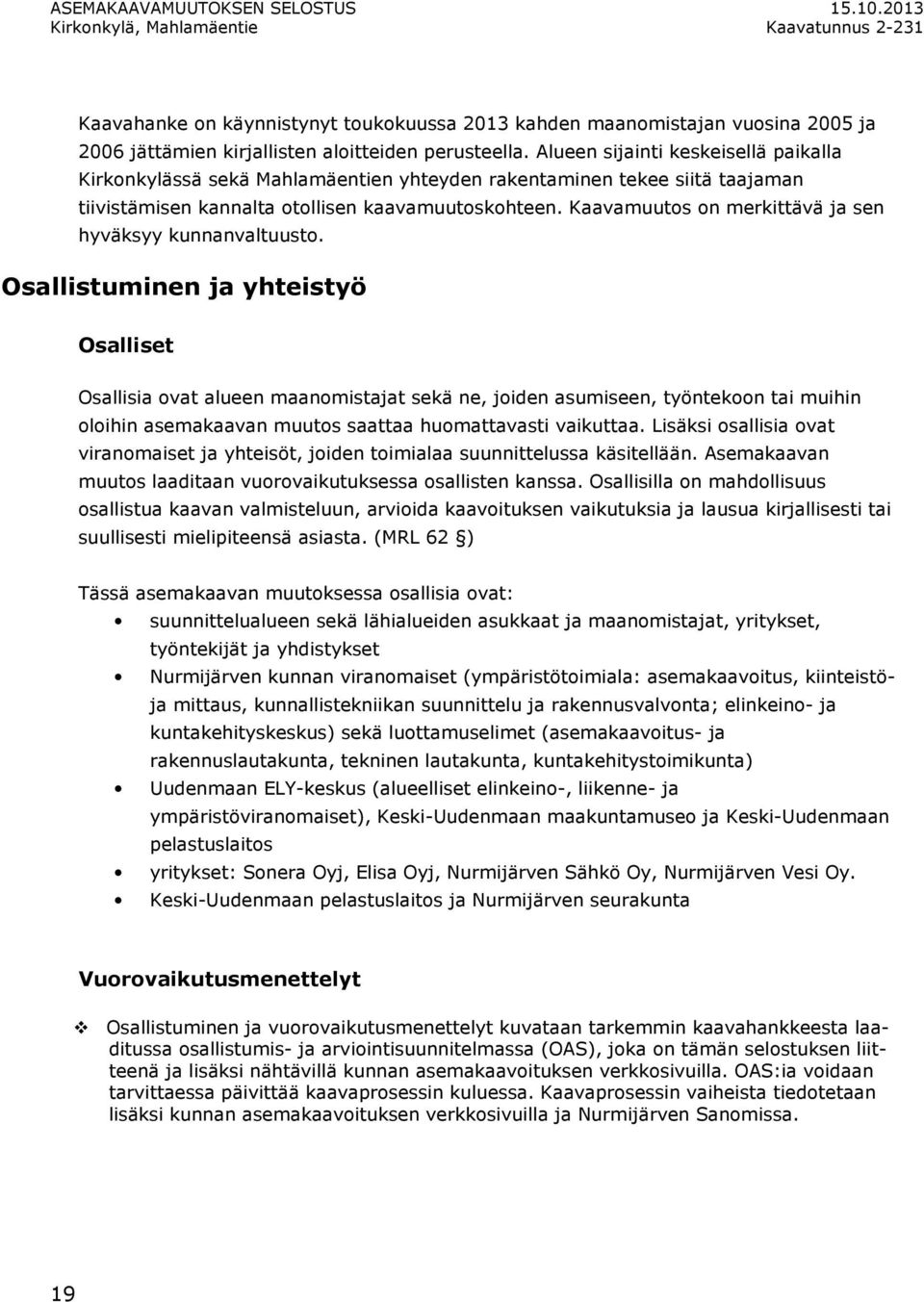 Samalla arvioidaan mahdollisten lisäselvitysten tarve, sekä se, edellyttääkö alueen kaavoitus maankäyttösopimuksia tai maanhankintaa.