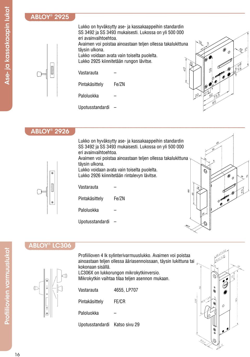 Vastarauta Fe/ZN Upotusstandardi ABLOY 2926 Lukko on hyväksytty ase- ja kassakaappeihin standardin SS 3492 ja SS 3493 mukaisesti. Lukossa on yli 500 000 eri avainvaihtoehtoa.