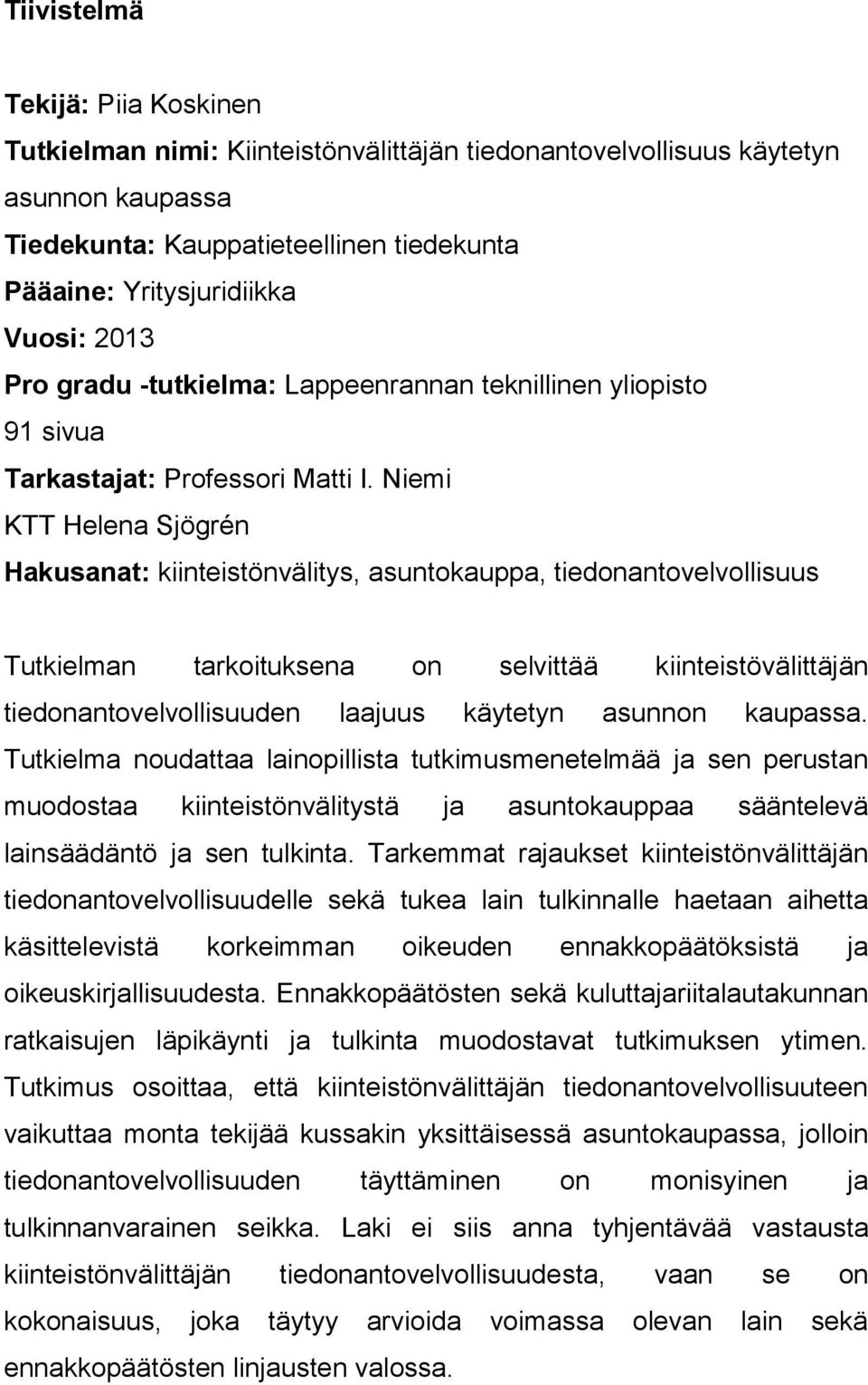 Niemi KTT Helena Sjögrén Hakusanat: kiinteistönvälitys, asuntokauppa, tiedonantovelvollisuus Tutkielman tarkoituksena on selvittää kiinteistövälittäjän tiedonantovelvollisuuden laajuus käytetyn