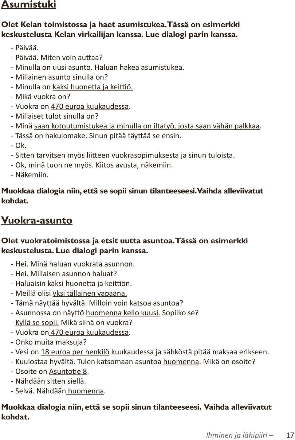 - Millaiset tulot sinulla on? - Minä saan kotoutumistukea ja minulla on iltatyö, josta saan vähän palkkaa. - Tässä on hakulomake. Sinun pitää täyttää se ensin. - Ok.