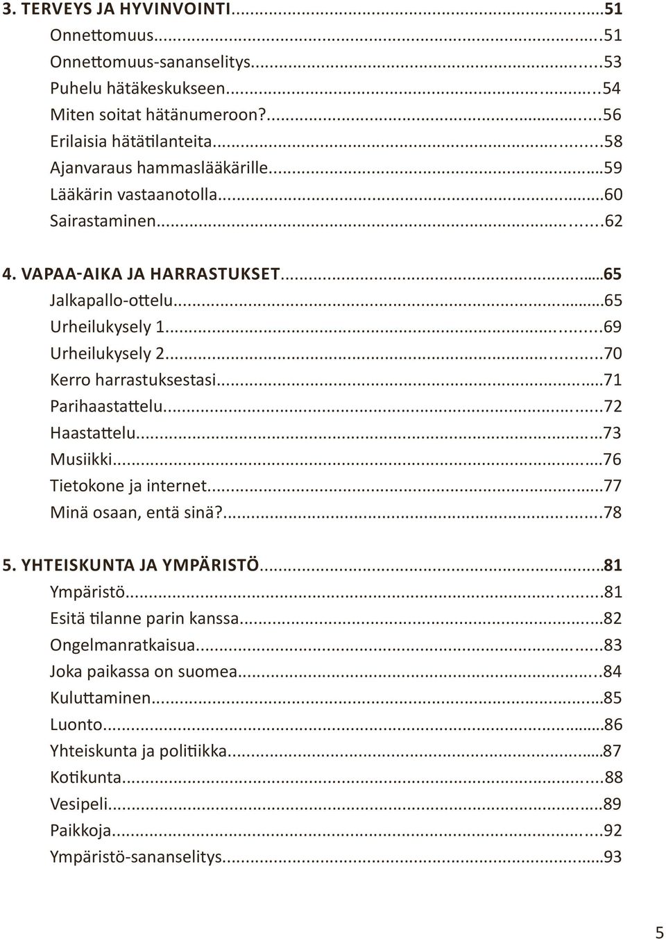 ..70 Kerro harrastuksestasi...71 Parihaastattelu...72 Haastattelu...73 Musiikki...76 Tietokone ja internet...77 Minä osaan, entä sinä?...78 5. Yhteiskunta ja ympäristö...81 Ympäristö.