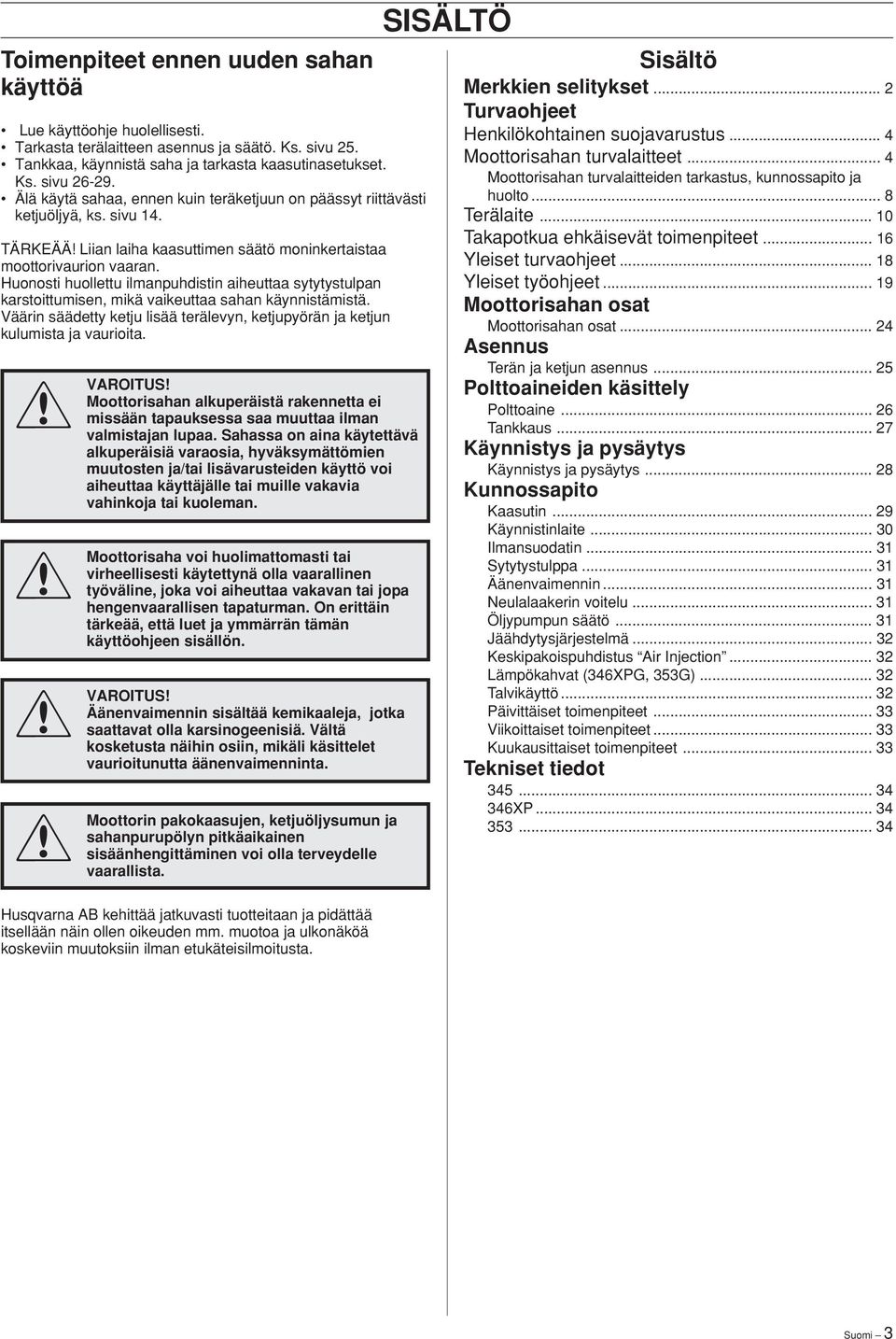 Huonosti huollettu ilmanpuhdistin aiheuttaa sytytystulpan karstoittumisen, mikä vaikeuttaa sahan käynnistämistä. Väärin säädetty ketju lisää terälevyn, ketjupyörän ja ketjun kulumista ja vaurioita.