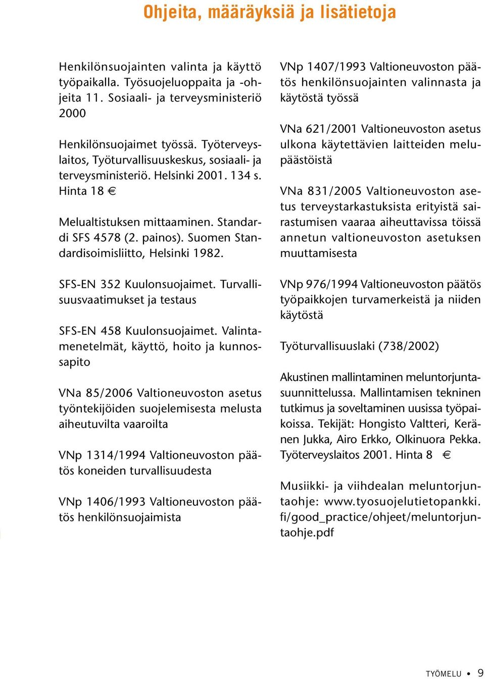 Suomen Standardisoimisliitto, Helsinki 1982. SFS-EN 352 Kuulonsuojaimet. Turvallisuusvaatimukset ja testaus SFS-EN 458 Kuulonsuojaimet.