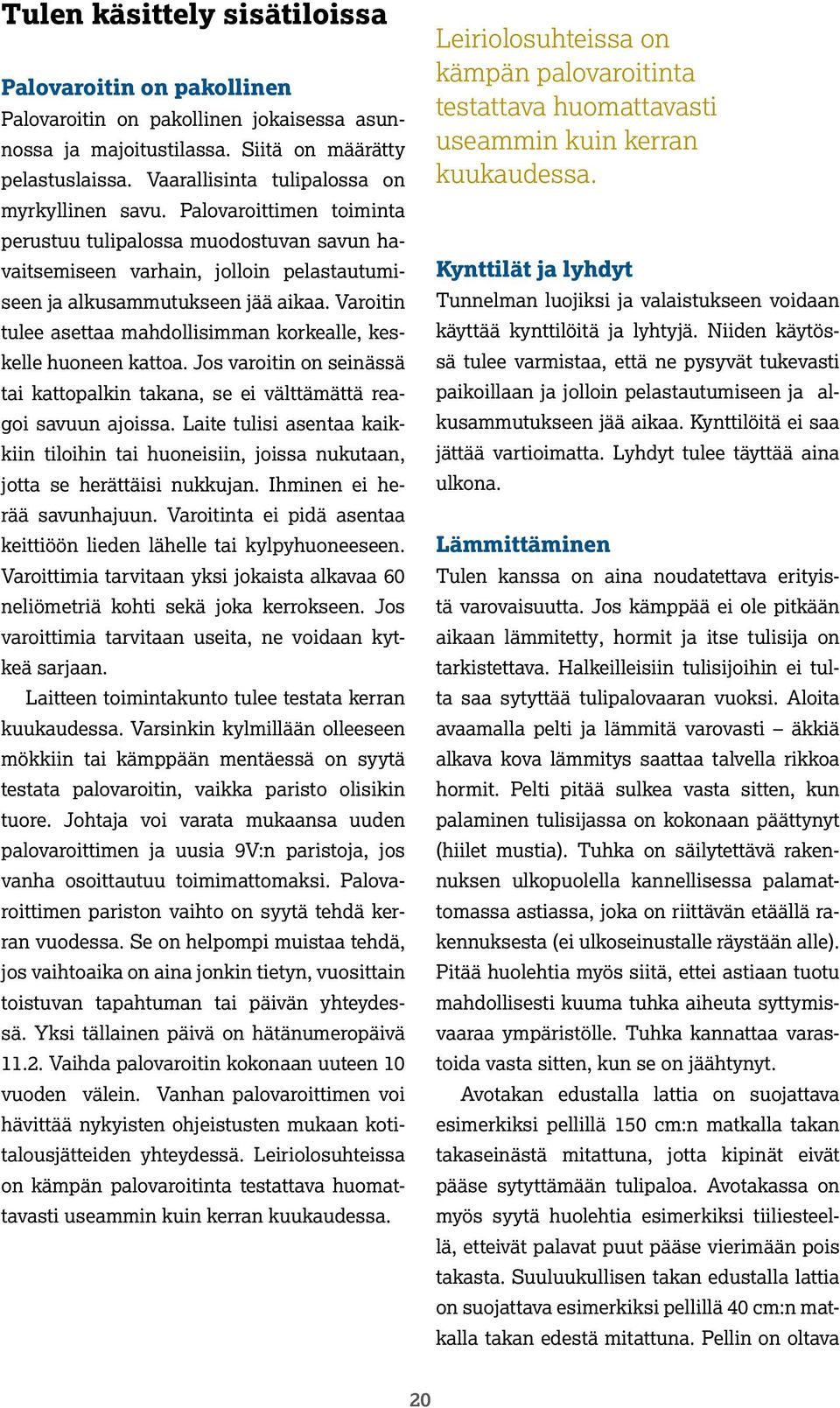Varoitin tulee asettaa mahdollisimman korkealle, keskelle huoneen kattoa. Jos varoitin on seinässä tai kattopalkin takana, se ei välttämättä reagoi savuun ajoissa.