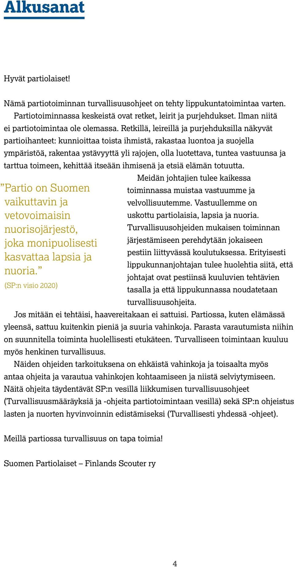 Retkillä, leireillä ja purjehduksilla näkyvät partioihanteet: kunnioittaa toista ihmistä, rakastaa luontoa ja suojella ympäristöä, rakentaa ystävyyttä yli rajojen, olla luotettava, tuntea vastuunsa