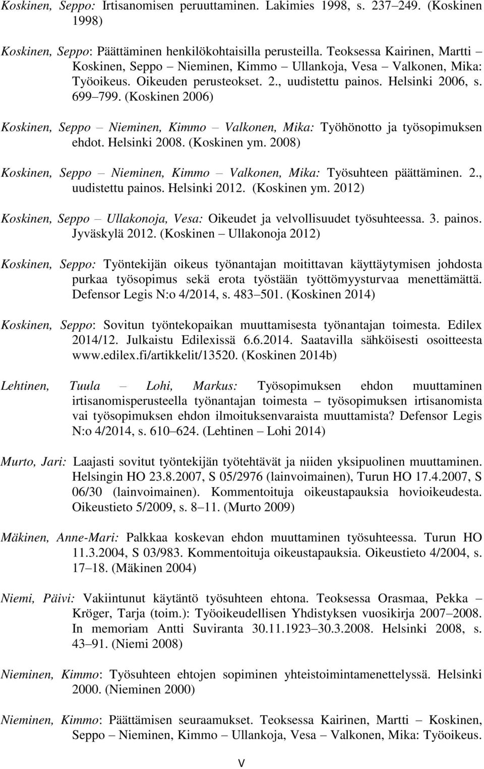 (Koskinen 2006) Koskinen, Seppo Nieminen, Kimmo Valkonen, Mika: Työhönotto ja työsopimuksen ehdot. Helsinki 2008. (Koskinen ym.