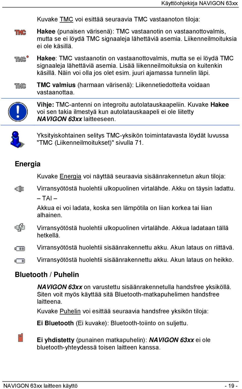 Näin voi olla jos olet esim. juuri ajamassa tunnelin läpi. TMC valmius (harmaan värisenä): Liikennetiedotteita voidaan vastaanottaa. Vihje: TMC-antenni on integroitu autolatauskaapeliin.