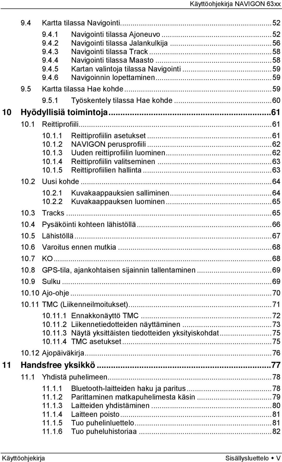 ..61 10.1.2 NAVIGON perusprofiili...62 10.1.3 Uuden reittiprofiilin luominen...62 10.1.4 Reittiprofiilin valitseminen...63 10.1.5 Reittiprofiilien hallinta...63 10.2 Uusi kohde...64 10.2.1 Kuvakaappauksien salliminen.