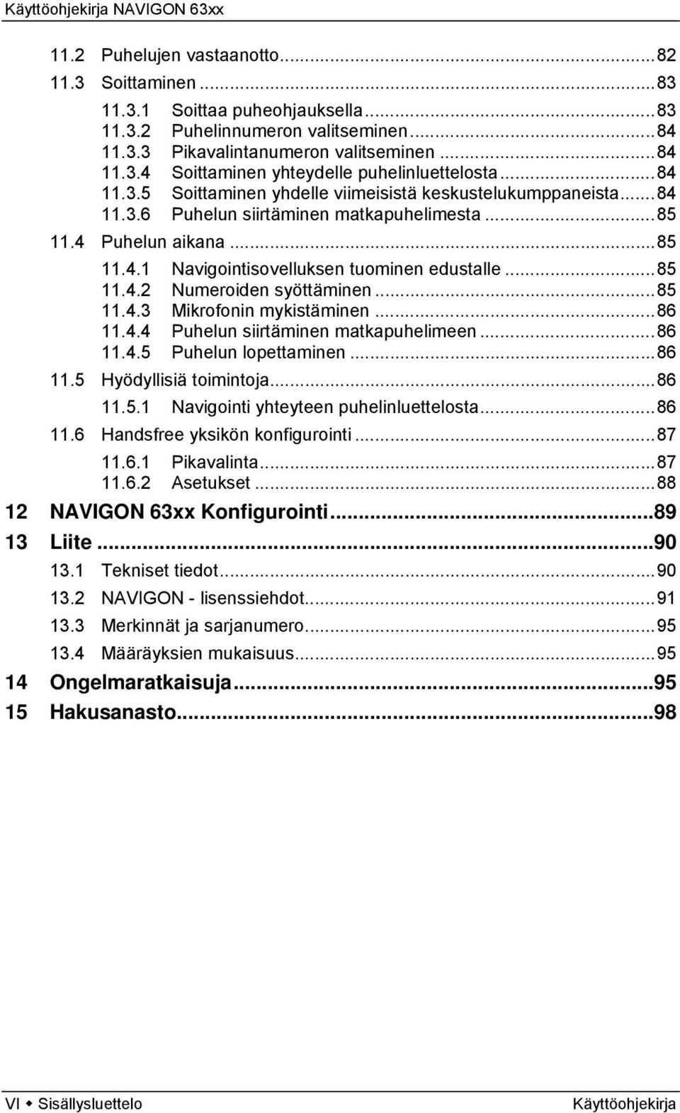 ..85 11.4.3 Mikrofonin mykistäminen...86 11.4.4 Puhelun siirtäminen matkapuhelimeen...86 11.4.5 Puhelun lopettaminen...86 11.5 Hyödyllisiä toimintoja...86 11.5.1 Navigointi yhteyteen puhelinluettelosta.