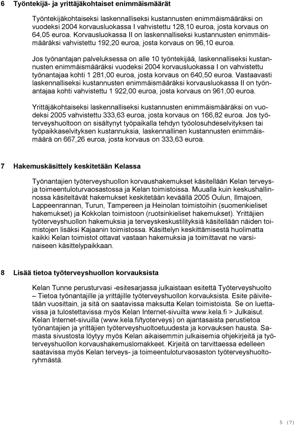 Jos työnantajan palveluksessa on alle 10 työntekijää, laskennalliseksi kustannusten enimmäismääräksi vuodeksi 2004 korvausluokassa I on vahvistettu työnantajaa kohti 1 281,00 euroa, josta korvaus on