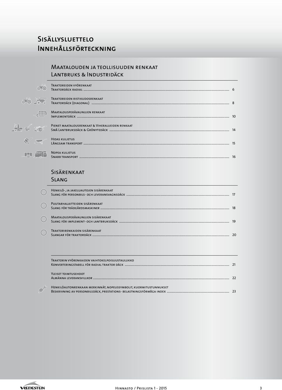 .. 15 Nopea kuljetus Snabb transport... 16 Sisärenkaat Slang Henkilö-, ja jakeluautojen sisärenkaat Slang för personbils- och leveransvagnsdäck.