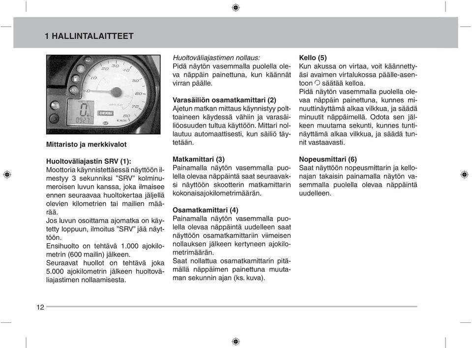 000 ajokilometrin (600 mailin) jälkeen. Seuraavat huollot on tehtävä joka 5.000 ajokilometrin jälkeen huoltoväliajastimen nollaamisesta.