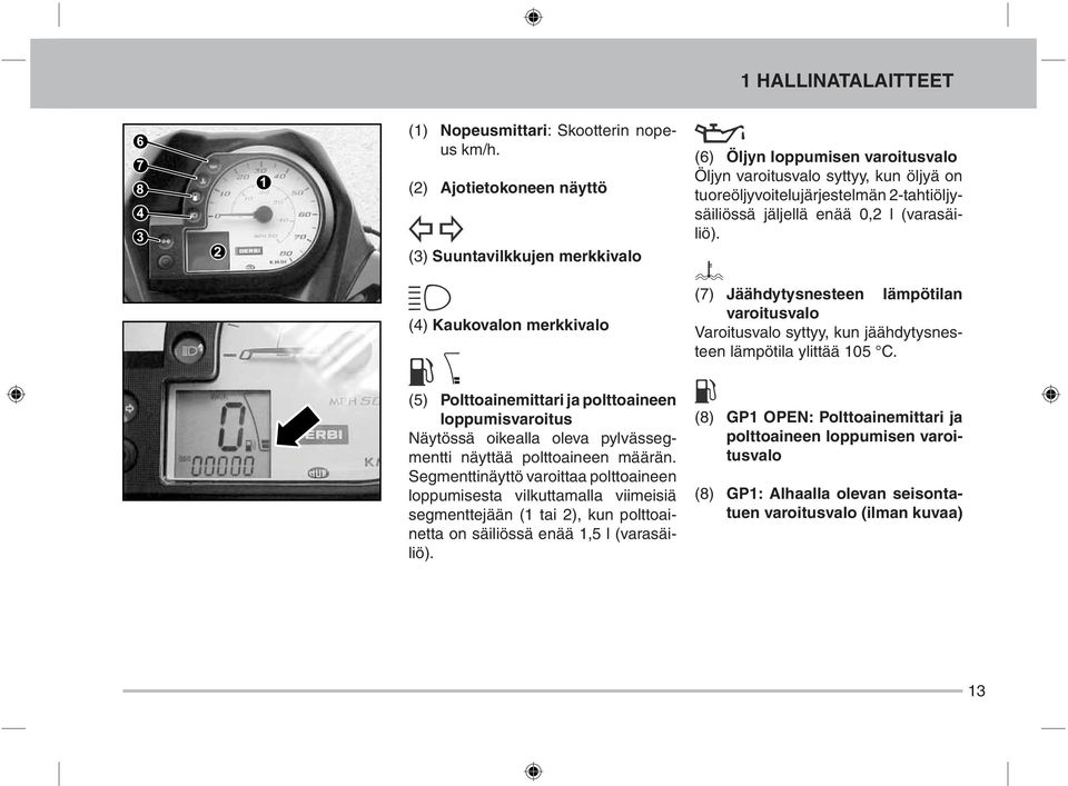 2-tahtiöljysäiliössä jäljellä enää 0,2 l (varasäiliö). (7) Jäähdytysnesteen lämpötilan varoitusvalo Varoitusvalo syttyy, kun jäähdytysnesteen lämpötila ylittää 105 C.