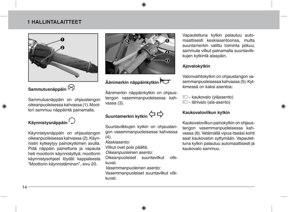 Pidä näppäin painettuna ja vapauta heti moottorin käynnistyttyä; moottorin käynnistysohjeet löydät kappaleesta Moottorin käynnistäminen, sivu 20.