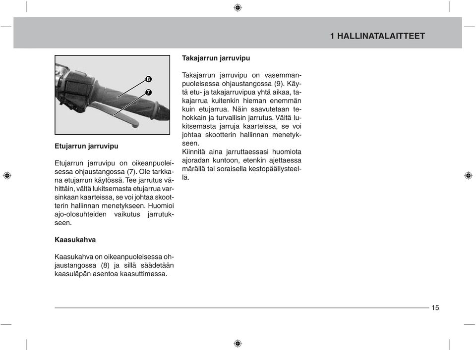 Takajarrun jarruvipu on vasemmanpuoleisessa ohjaustangossa (9). Käytä etu- ja takajarruvipua yhtä aikaa, takajarrua kuitenkin hieman enemmän kuin etujarrua.