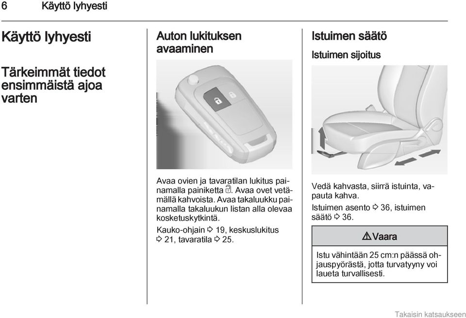 Avaa takaluukku painamalla takaluukun listan alla olevaa kosketuskytkintä. Kauko-ohjain 3 19, keskuslukitus 3 21, tavaratila 3 25.