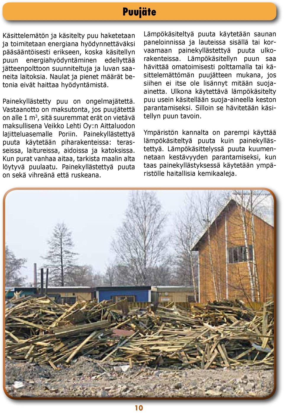 Vastaanotto on maksutonta, jos puujätettä on alle 1 m 3, sitä suuremmat erät on vietävä maksullisena Veikko Lehti Oy:n Aittaluodon lajitteluasemalle Poriin.