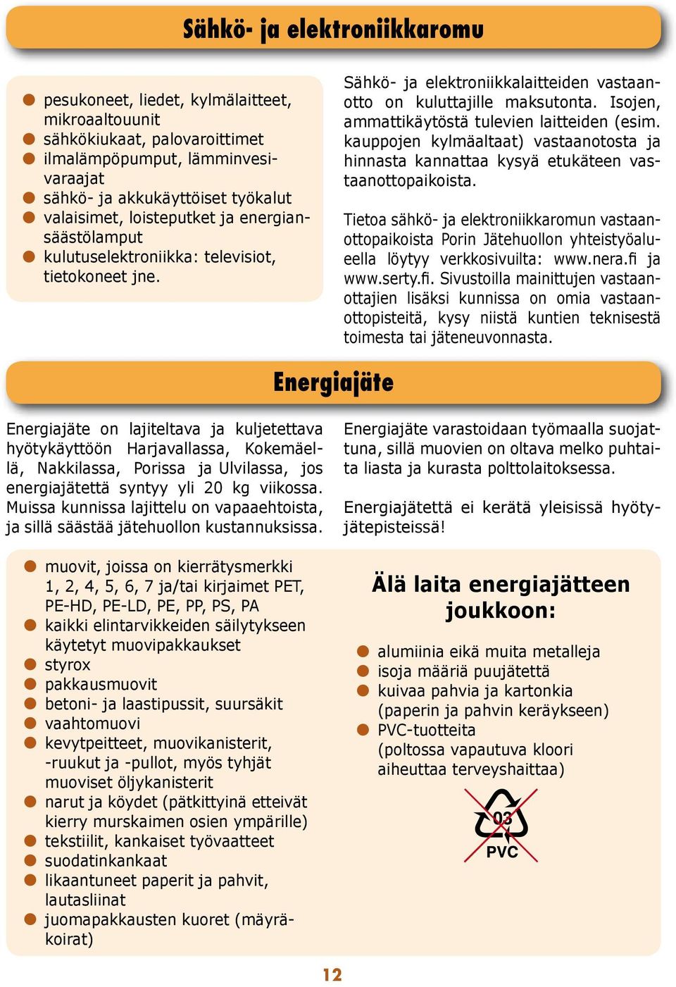 Isojen, ammattikäytöstä tulevien laitteiden (esim. kauppojen kylmäaltaat) vastaanotosta ja hinnasta kannattaa kysyä etukäteen vastaanottopaikoista.