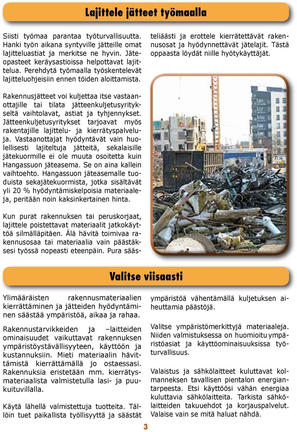 teliäästi ja erottele kierrätettävät rakennusosat ja hyödynnettävät jätelajit. Tästä oppaasta löydät niille hyötykäyttäjät.