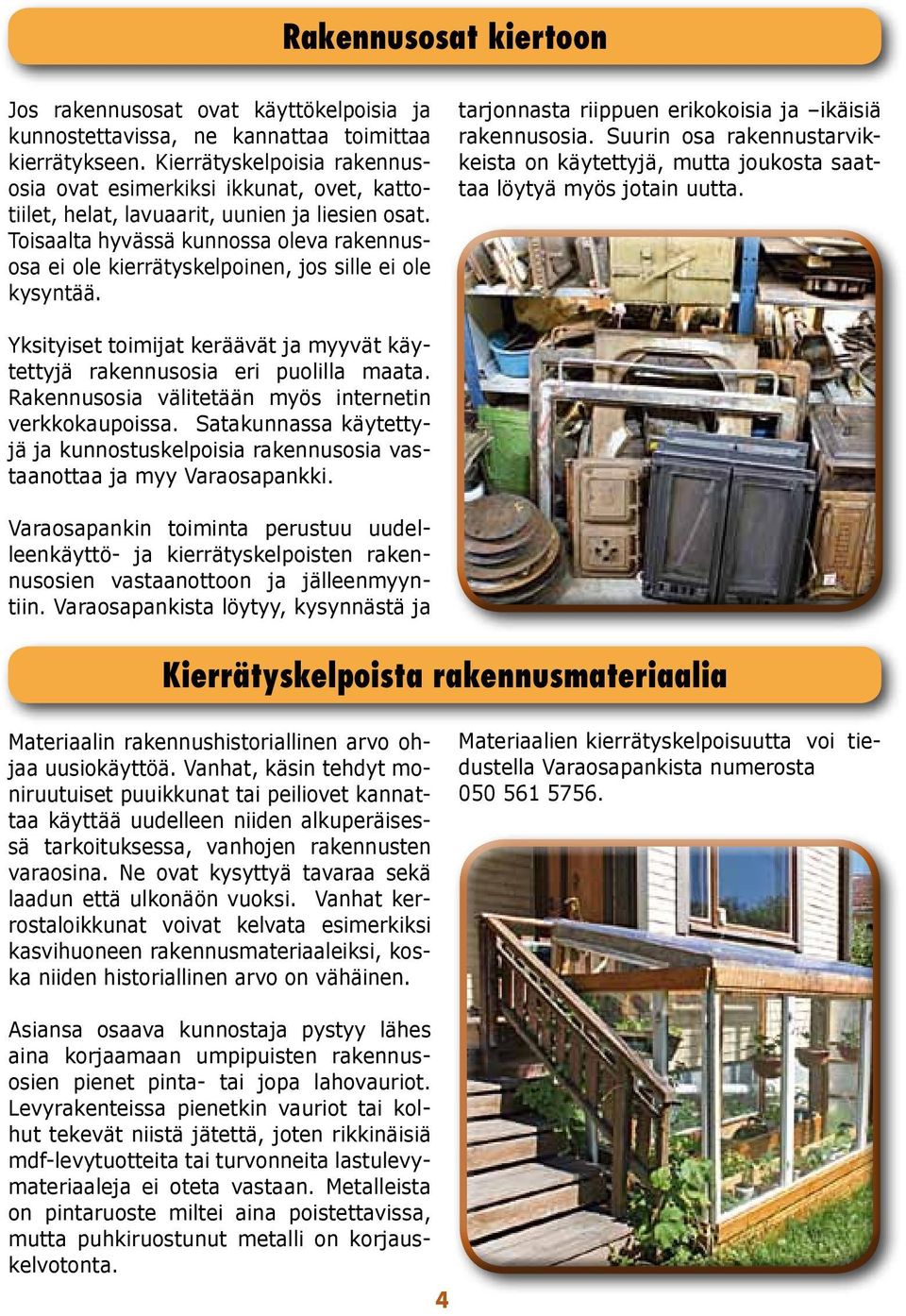 Toisaalta hyvässä kunnossa oleva rakennusosa ei ole kierrätyskelpoinen, jos sille ei ole kysyntää. tarjonnasta riippuen erikokoisia ja ikäisiä rakennusosia.
