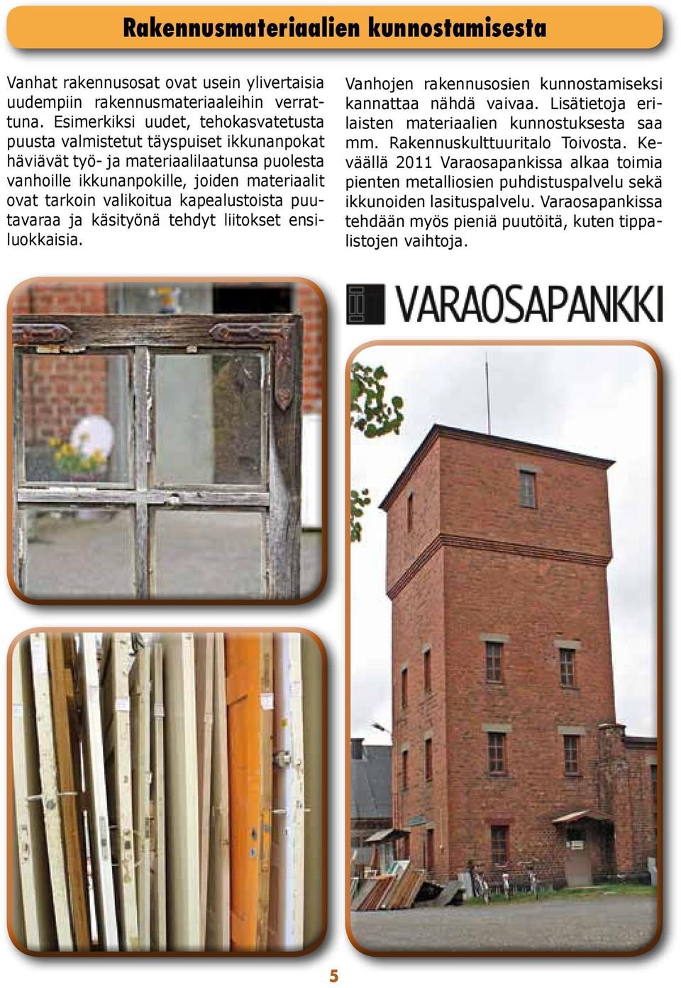 valikoitua kapealustoista puutavaraa ja käsityönä tehdyt liitokset ensiluokkaisia. Vanhojen rakennusosien kunnostamiseksi kannattaa nähdä vaivaa.
